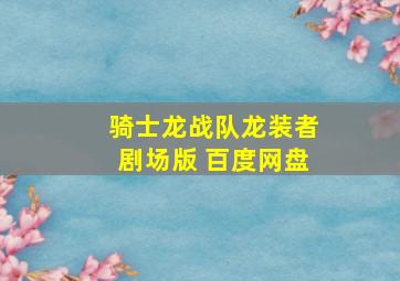 骑士龙战队龙装者剧场版 百度网盘